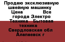 Продаю эксклюзивную швейную машинку › Цена ­ 13 900 - Все города Электро-Техника » Бытовая техника   . Свердловская обл.,Алапаевск г.
